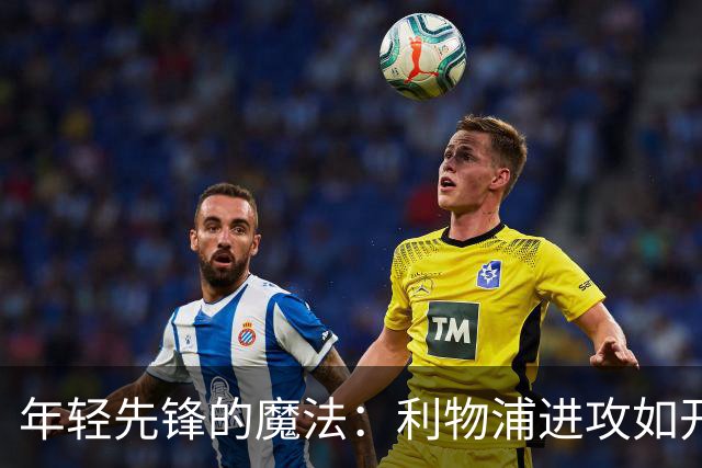 年轻先锋的魔法：利物浦进攻如开挂般翻倍