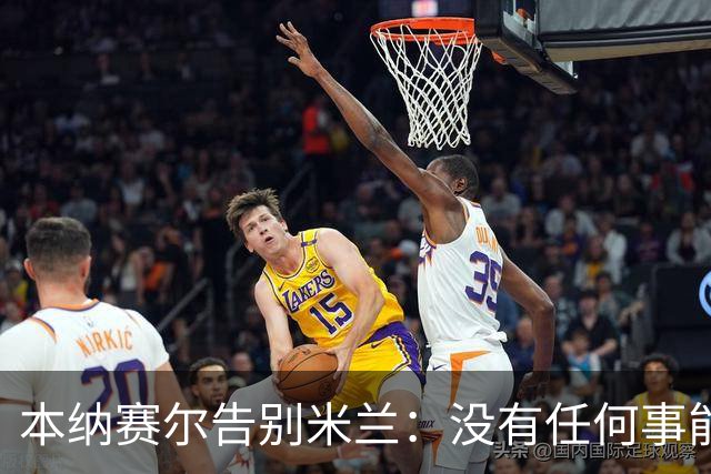 本纳赛尔告别米兰：没有任何事能抹去我们在这里建立起的回忆